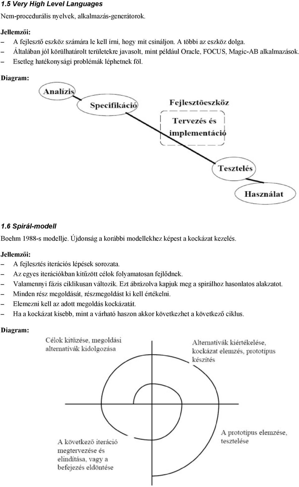 Újdonság a korábbi modellekhez képest a kockázat kezelés. Jellemzői: A fejlesztés iterációs lépések sorozata. Az egyes iterációkban kitűzött célok folyamatosan fejlődnek.