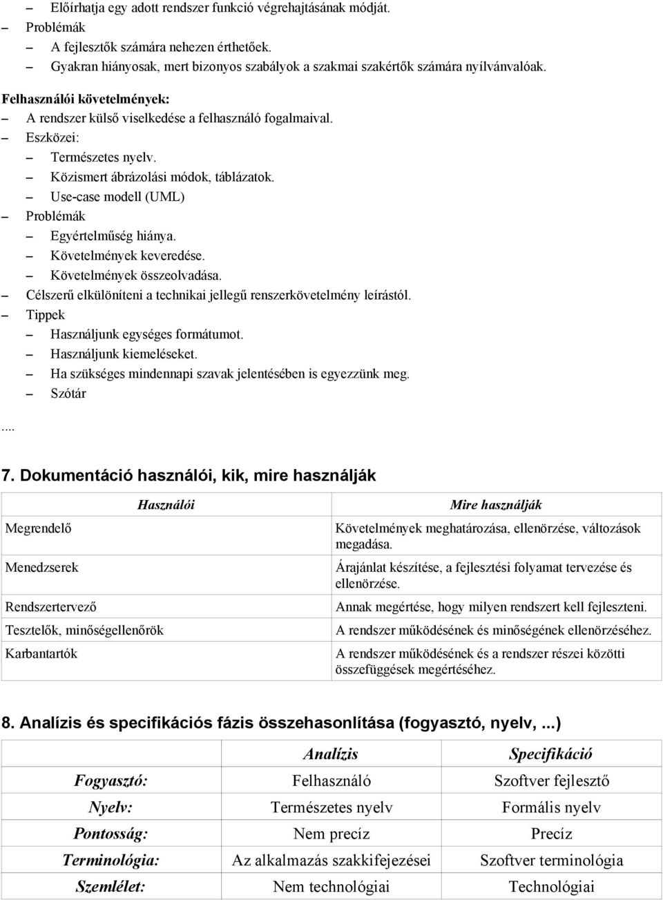 Use-case modell (UML) Problémák Egyértelműség hiánya. Követelmények keveredése. Követelmények összeolvadása. Célszerű elkülöníteni a technikai jellegű renszerkövetelmény leírástól. Tippek.