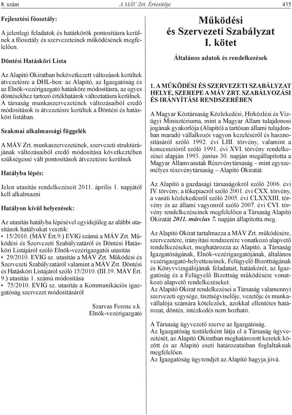 tartozó értékhatárok változtatásra kerülnek. A társaság munkaszervezetének változásaiból eredő módosítások is átvezetésre kerültek a Döntési és hatásköri listában.