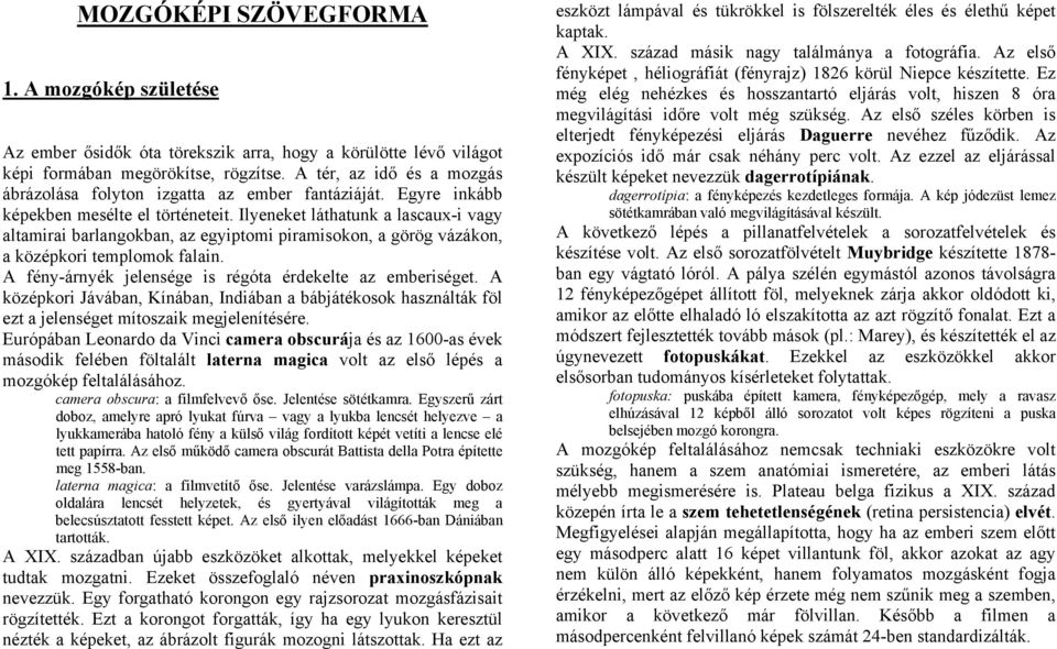 Ilyeneket láthatunk a lascaux-i vagy altamirai barlangokban, az egyiptomi piramisokon, a görög vázákon, a középkori templomok falain. A fény-árnyék jelensége is régóta érdekelte az emberiséget.