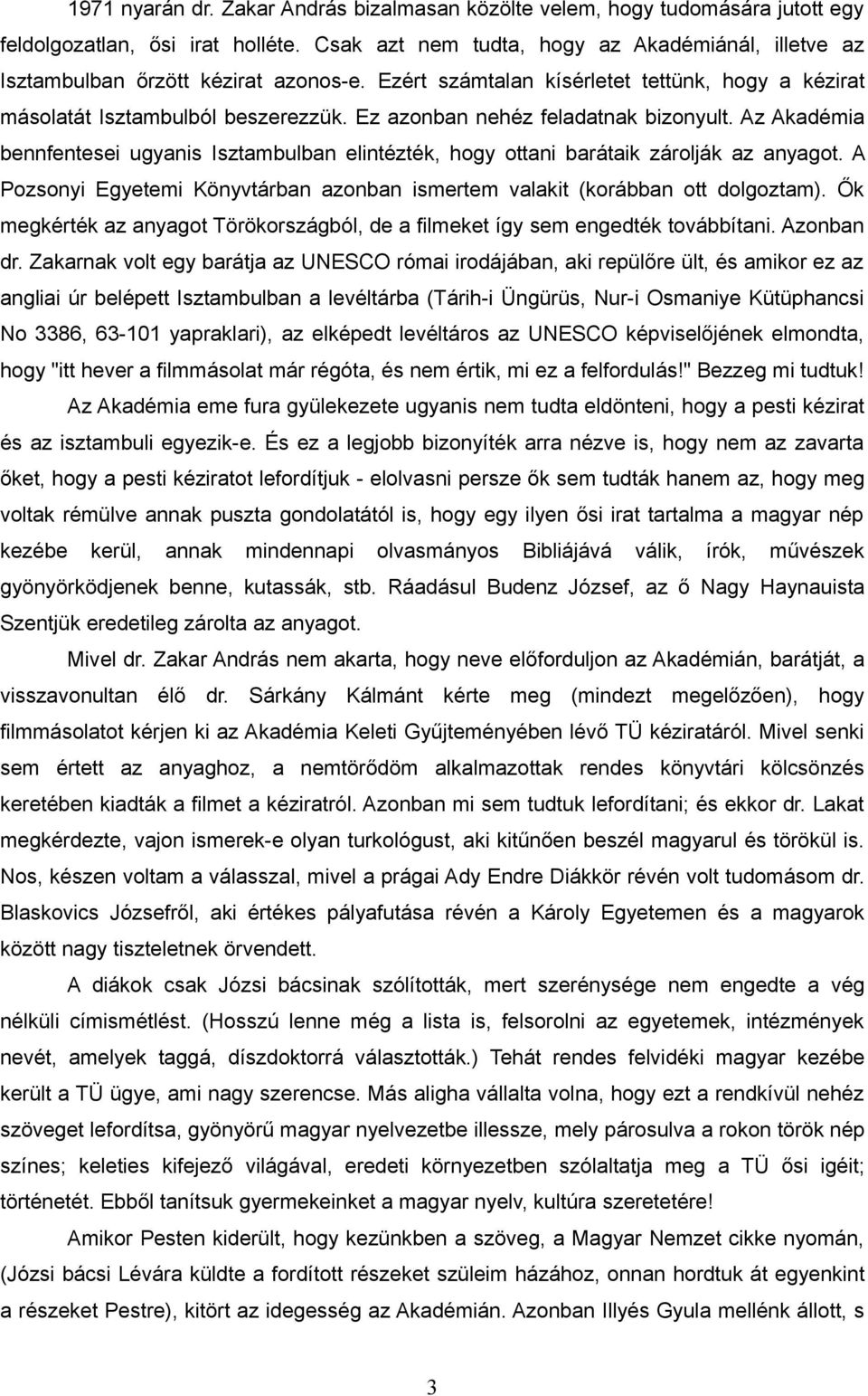 Ez azonban nehéz feladatnak bizonyult. Az Akadémia bennfentesei ugyanis Isztambulban elintézték, hogy ottani barátaik zárolják az anyagot.