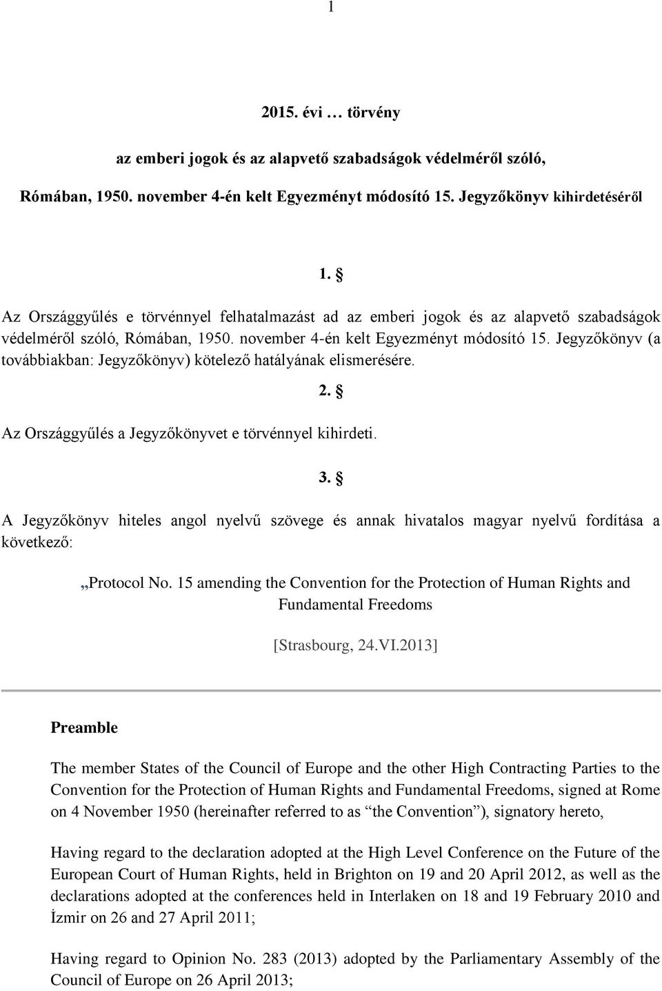 Jegyzőkönyv (a továbbiakban: Jegyzőkönyv) kötelező hatályának elismerésére. 2. Az Országgyűlés a Jegyzőkönyvet e törvénnyel kihirdeti. 3.