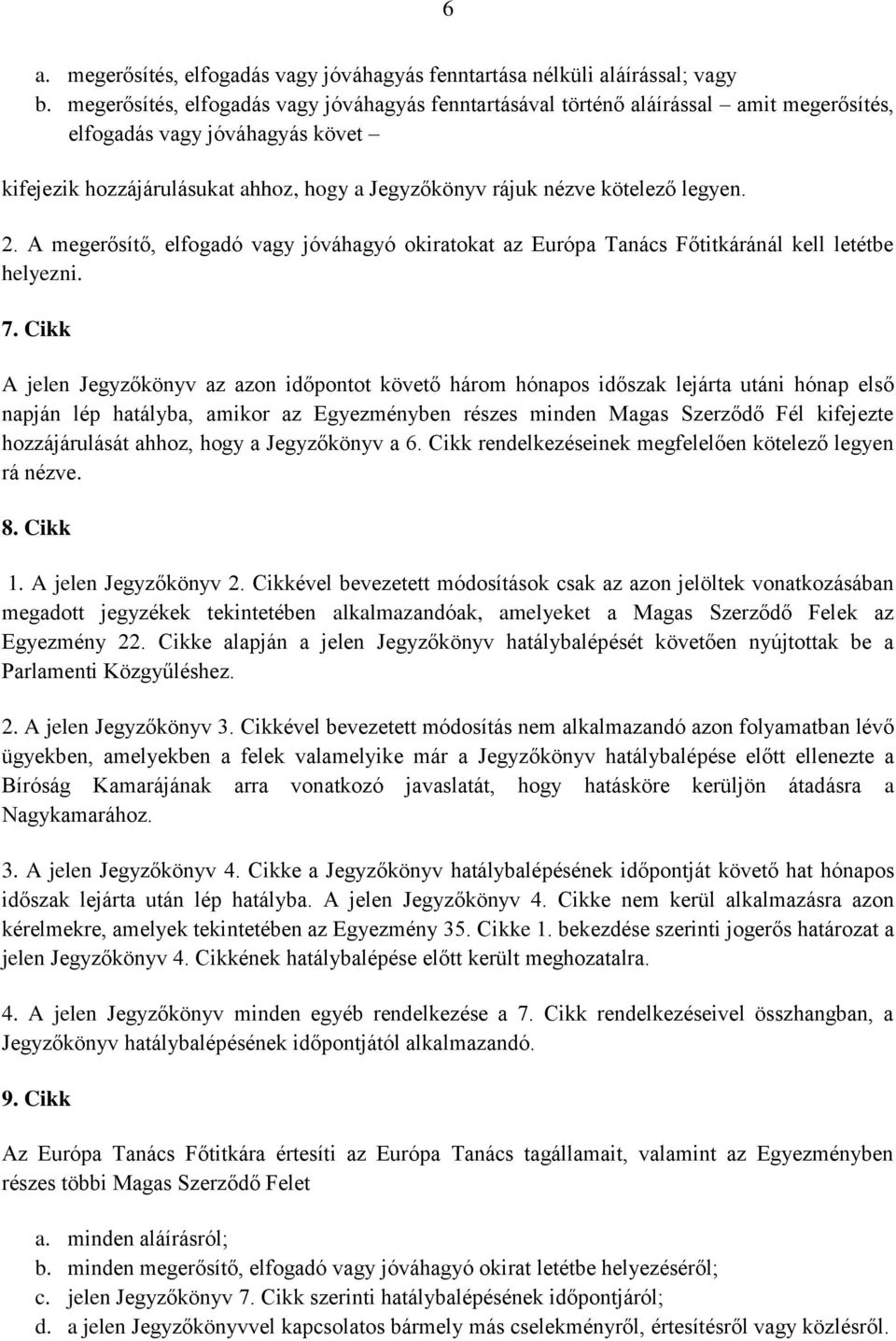 legyen. 2. A megerősítő, elfogadó vagy jóváhagyó okiratokat az Európa Tanács Főtitkáránál kell letétbe helyezni. 7.