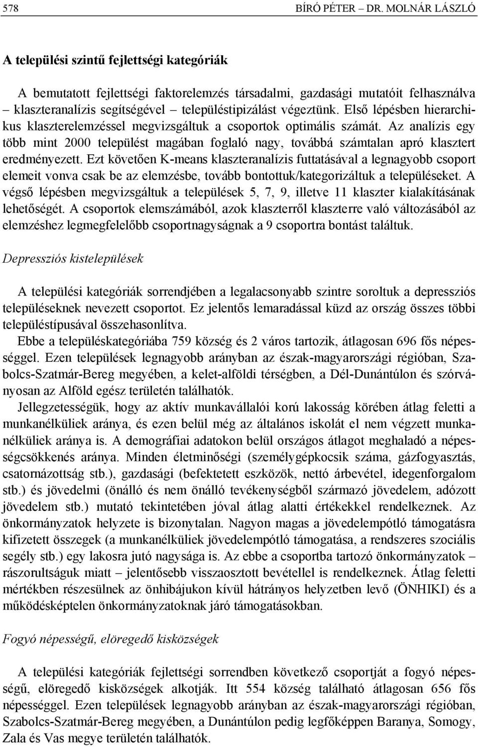 Első lépésben hierarchikus klaszterelemzéssel megvizsgáltuk a csoportok optimális számát.