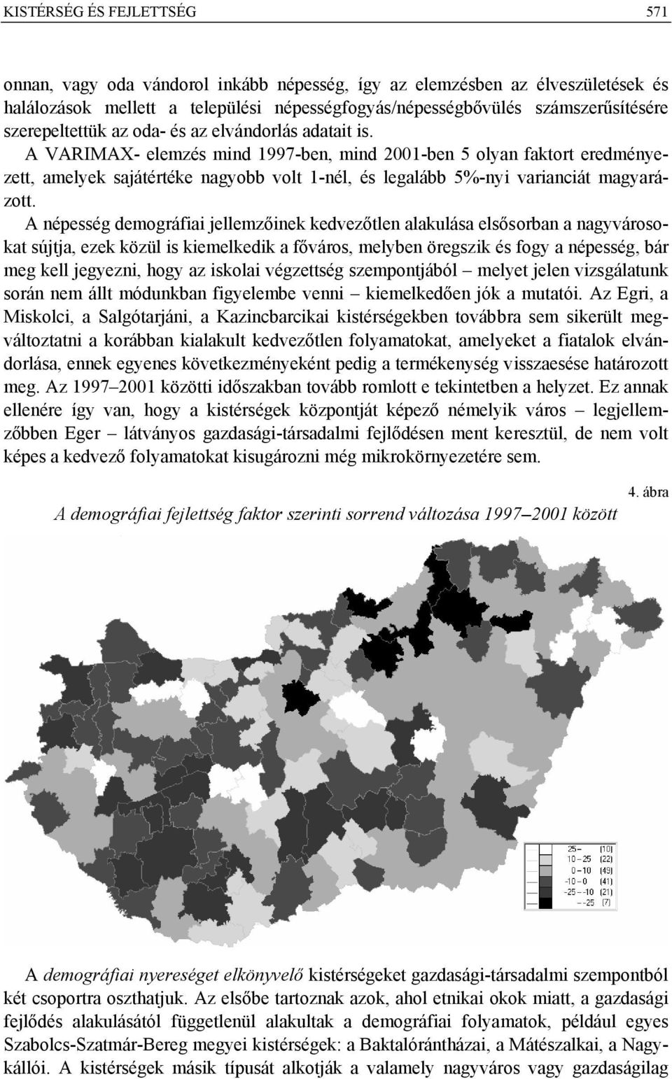 A VARIMAX- elemzés mind 1997-ben, mind 2001-ben 5 olyan faktort eredményezett, amelyek sajátértéke nagyobb volt 1-nél, és legalább 5%-nyi varianciát magyarázott.