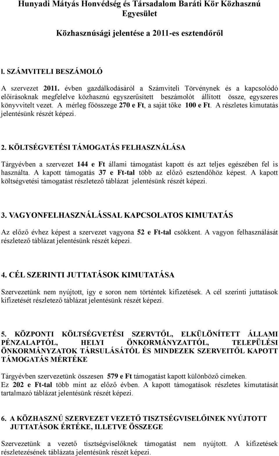 A mérleg főösszege 270 e Ft, a saját tőke 100 e Ft. A részletes kimutatás jelentésünk részét képezi. 2. KÖLTSÉGVETÉSI TÁMOGATÁS FELHASZNÁLÁSA Tárgyévben a szervezet 144 e Ft állami támogatást kapott és azt teljes egészében fel is használta.