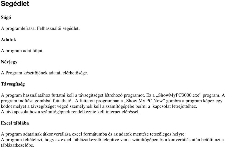 A futtatott programban a Show My PC Now gombra a program képez egy kódot melyet a távsegítséget végző személynek kell a számítógépébe beírni a kapcsolat létrejöttéhez.