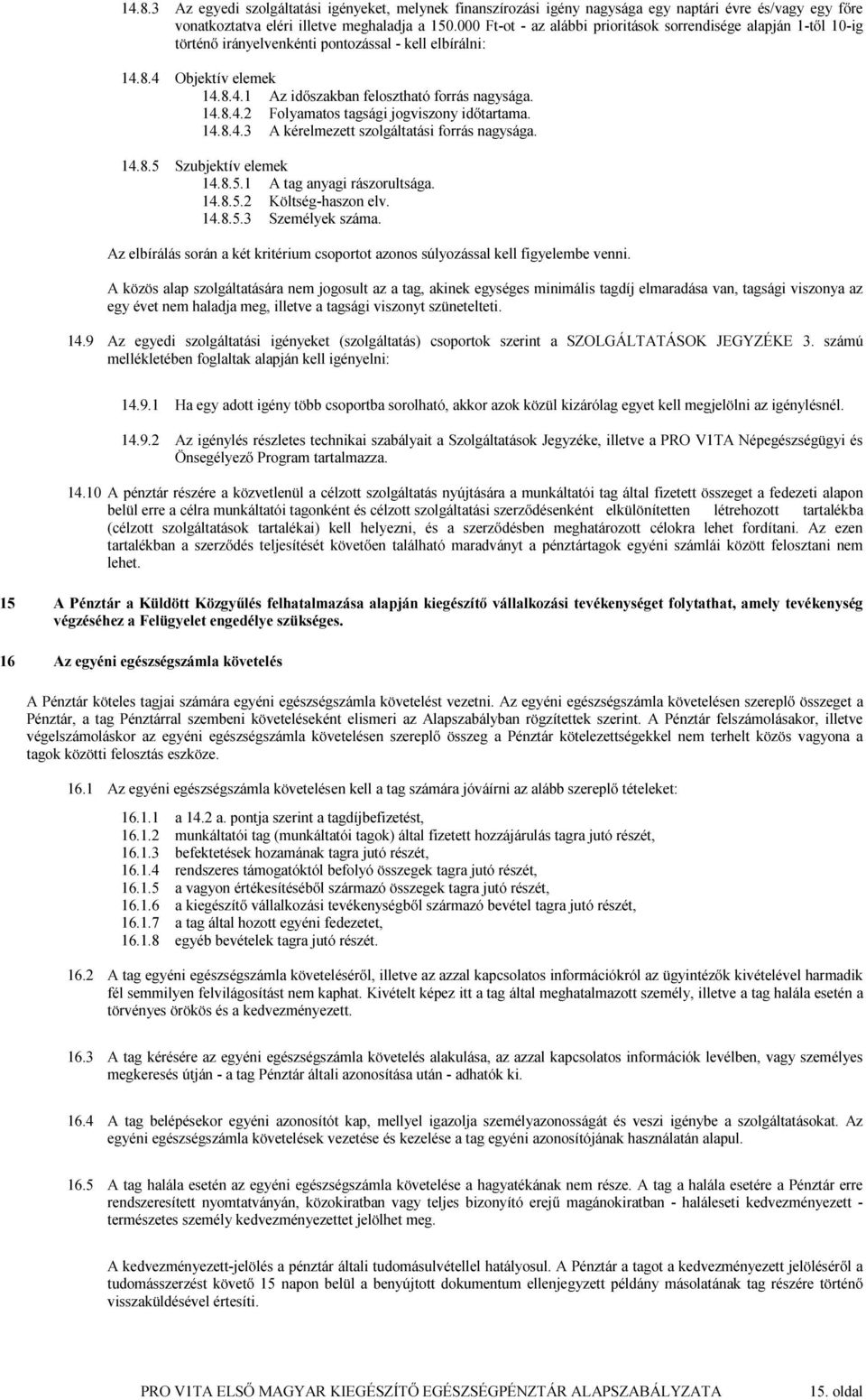 14.8.4.3 A kérelmezett szolgáltatási forrás nagysága. 14.8.5 Szubjektív elemek 14.8.5.1 A tag anyagi rászorultsága. 14.8.5.2 Költség-haszon elv. 14.8.5.3 Személyek száma.