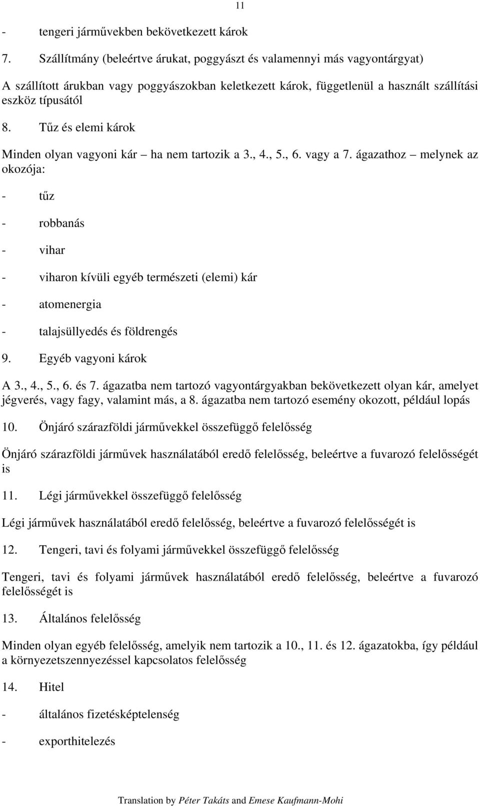 Tűz és elemi károk Minden olyan vagyoni kár ha nem tartozik a 3., 4., 5., 6. vagy a 7.