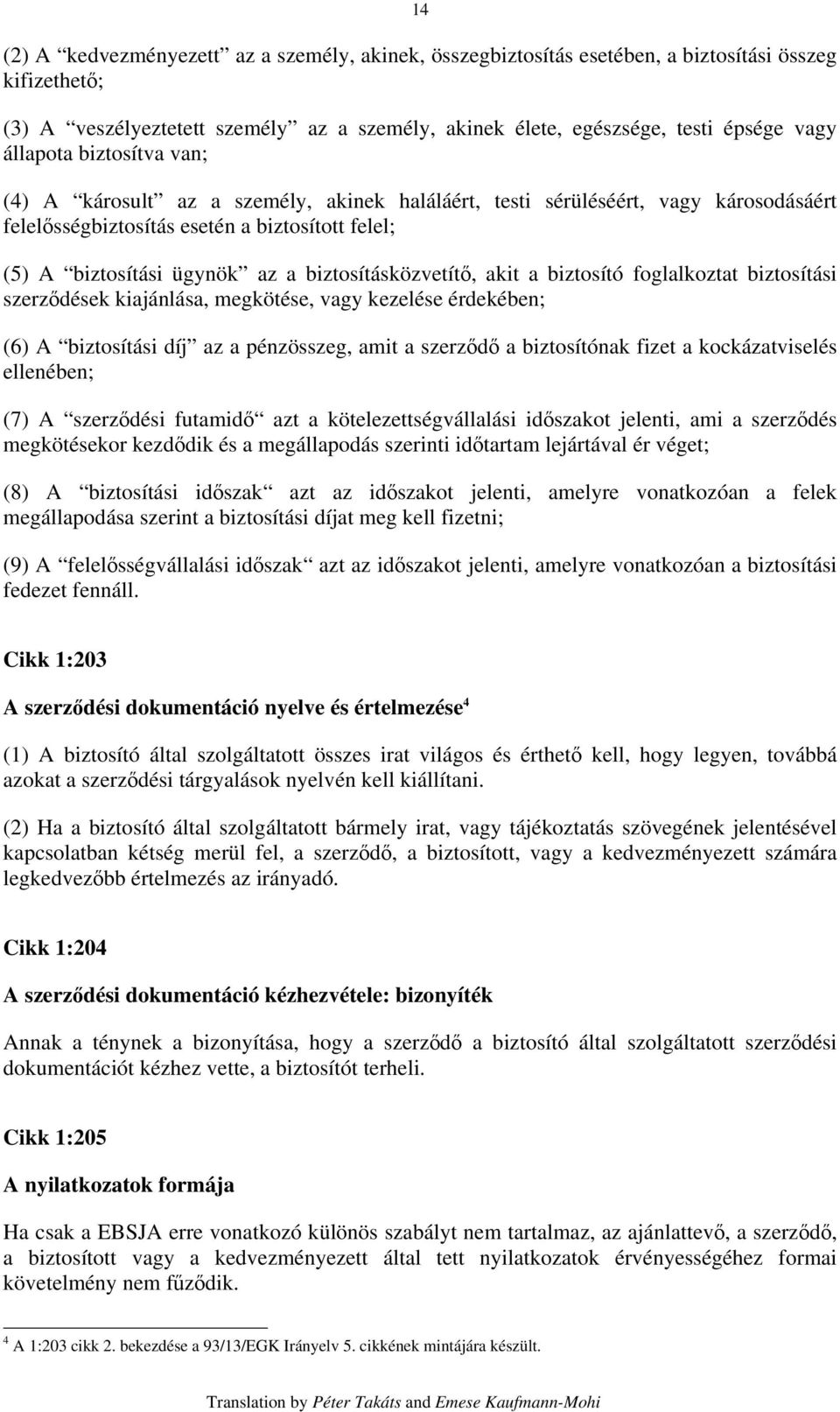 biztosításközvetítő, akit a biztosító foglalkoztat biztosítási szerződések kiajánlása, megkötése, vagy kezelése érdekében; (6) A biztosítási díj az a pénzösszeg, amit a szerződő a biztosítónak fizet