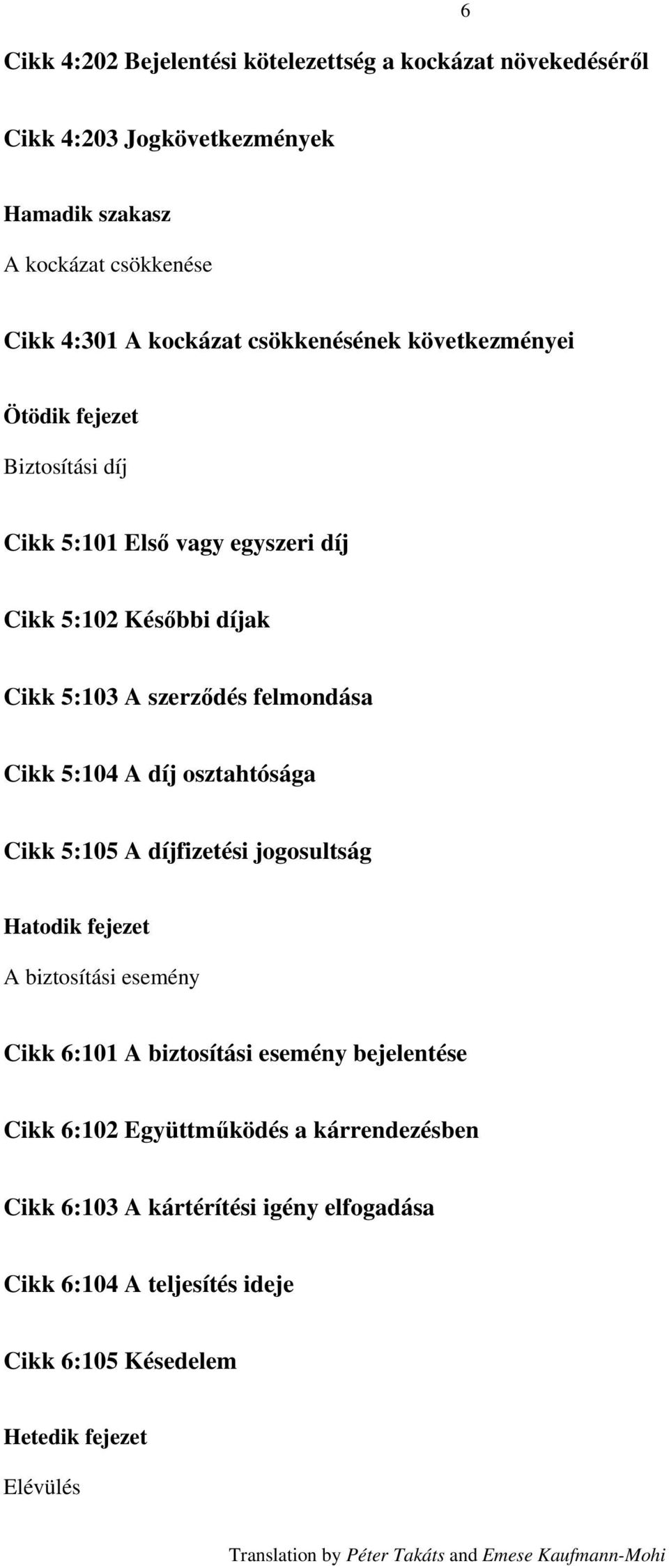 Cikk 5:104 A díj osztahtósága Cikk 5:105 A díjfizetési jogosultság Hatodik fejezet A biztosítási esemény Cikk 6:101 A biztosítási esemény bejelentése