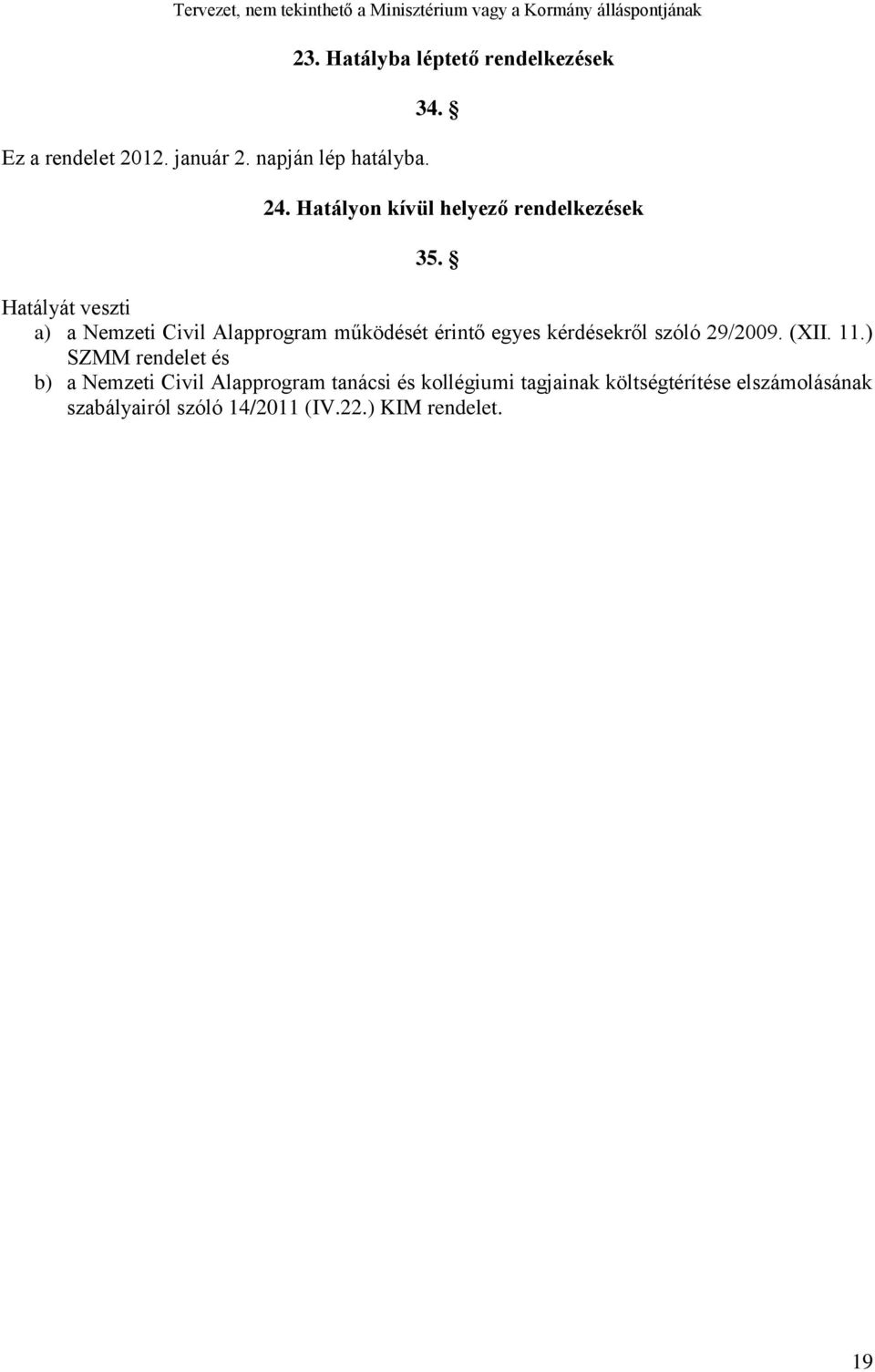 Hatályát veszti a) a Nemzeti Civil Alapprogram működését érintő egyes kérdésekről szóló 29/2009. (XII.