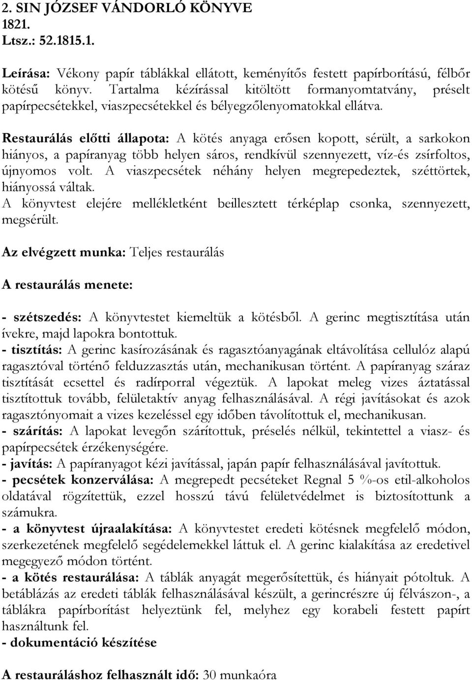 Restaurálás előtti állapota: A kötés anyaga erősen kopott, sérült, a sarkokon hiányos, a papíranyag több helyen sáros, rendkívül szennyezett, víz-és zsírfoltos, újnyomos volt.