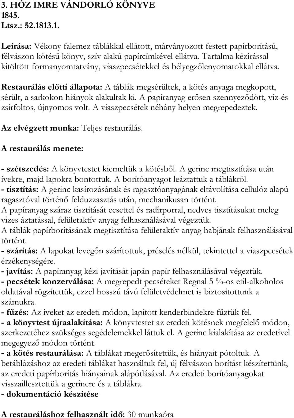 Restaurálás előtti állapota: A táblák megsérültek, a kötés anyaga megkopott, sérült, a sarkokon hiányok alakultak ki. A papíranyag erősen szennyeződött, víz-és zsírfoltos, újnyomos volt.