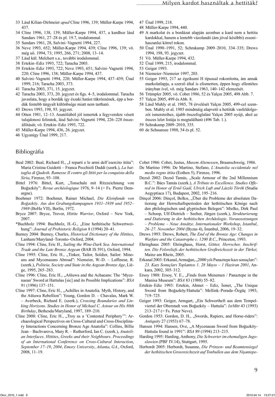 Melchert s.a., további irodalommal. 38 Ertekin Ediz 1993, 722; Taracha 2003. 39 Ertekin Ediz 1993, 722; Neve 1993, 651; Salvini Vagnetti 1994, 220; Cline 1996, 138; Müller-Karpe 1994, 437.