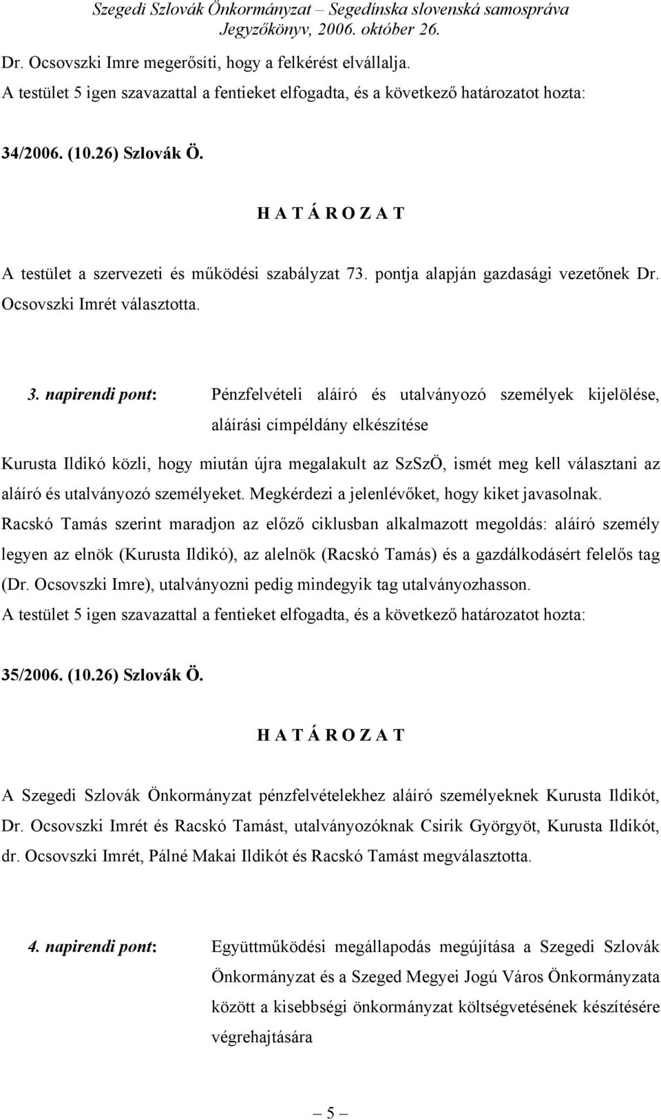 napirendi pont: Pénzfelvételi aláíró és utalványozó személyek kijelölése, aláírási címpéldány elkészítése Kurusta Ildikó közli, hogy miután újra megalakult az SzSzÖ, ismét meg kell választani az