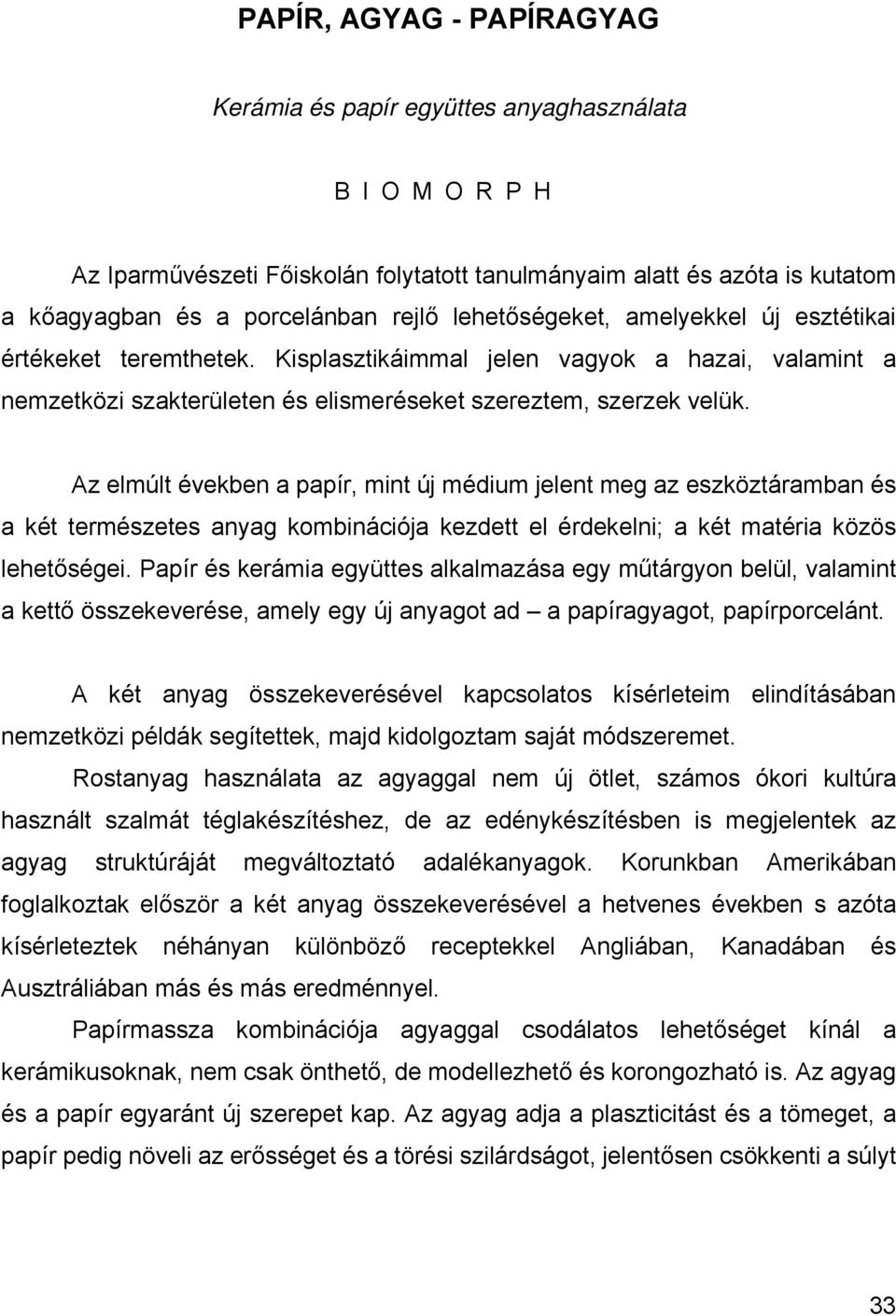 Az elmúlt években a papír, mint új médium jelent meg az eszköztáramban és a két természetes anyag kombinációja kezdett el érdekelni; a két matéria közös lehetőségei.