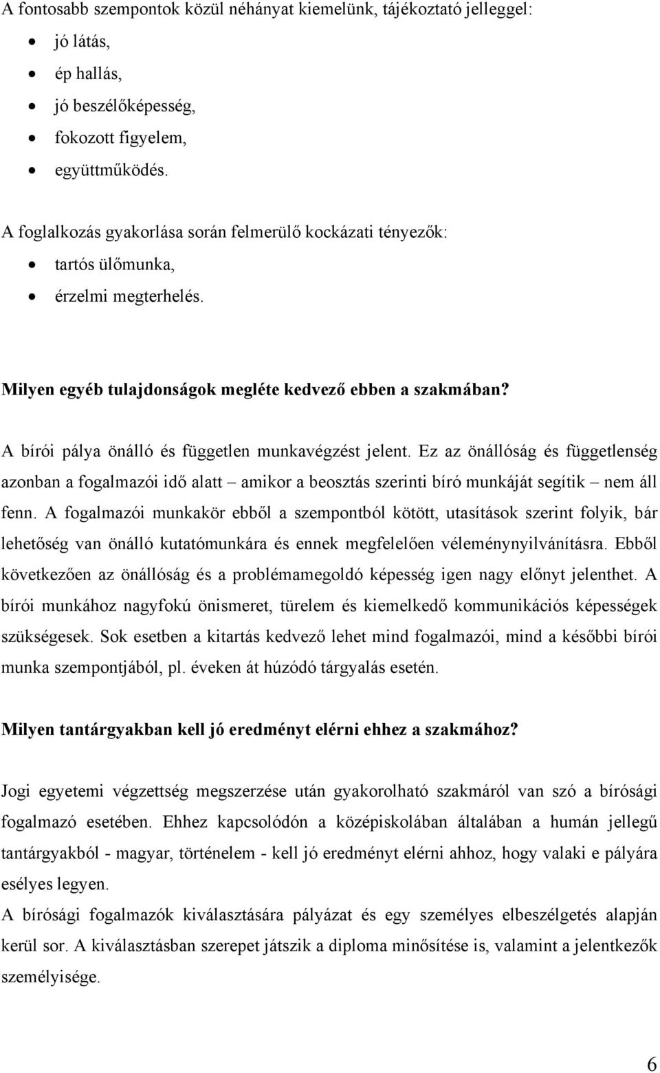 A bírói pálya önálló és független munkavégzést jelent. Ez az önállóság és függetlenség azonban a fogalmazói idő alatt amikor a beosztás szerinti bíró munkáját segítik nem áll fenn.