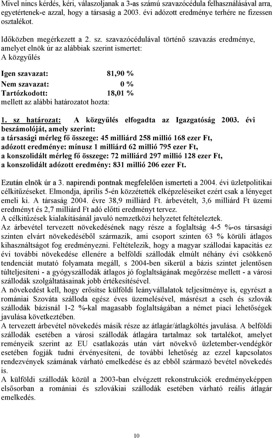 szavazócédulával történő szavazás eredménye, amelyet elnök úr az alábbiak szerint ismertet: A közgyűlés Igen szavazat: 81,90 % Nem szavazat: 0 % Tartózkodott: 18,01 % mellett az alábbi határozatot