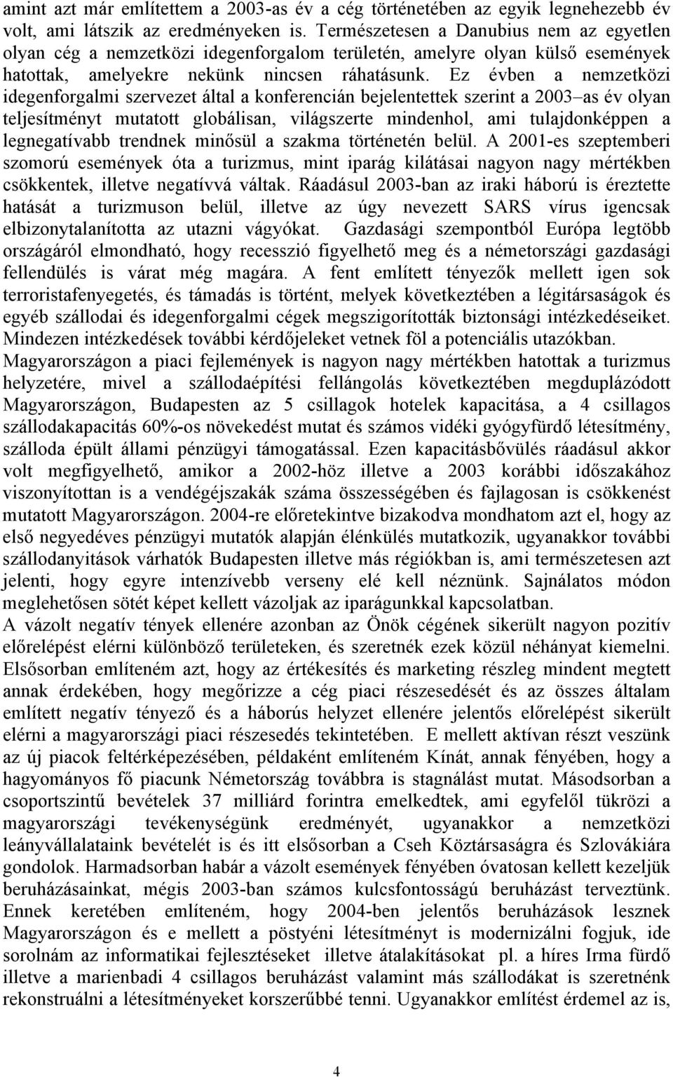 Ez évben a nemzetközi idegenforgalmi szervezet által a konferencián bejelentettek szerint a 2003 as év olyan teljesítményt mutatott globálisan, világszerte mindenhol, ami tulajdonképpen a