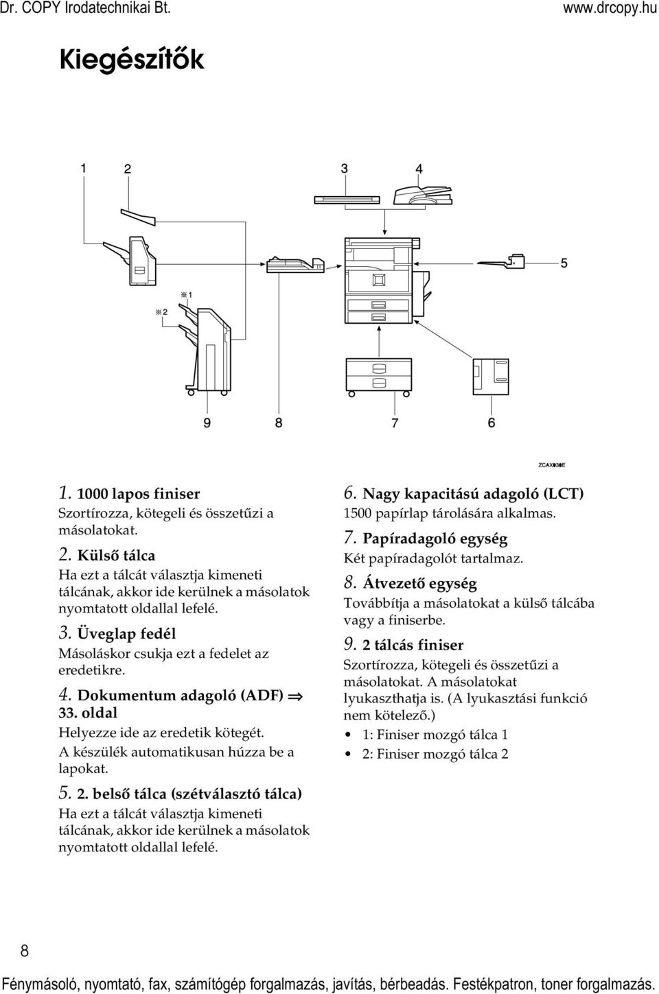 . belsõ tálca (szétválasztó tálca) Ha ezt a tálcát választja kimeneti tálcának, akkor ide kerülnek a másolatok nyomtatott oldallal lefelé. 6.