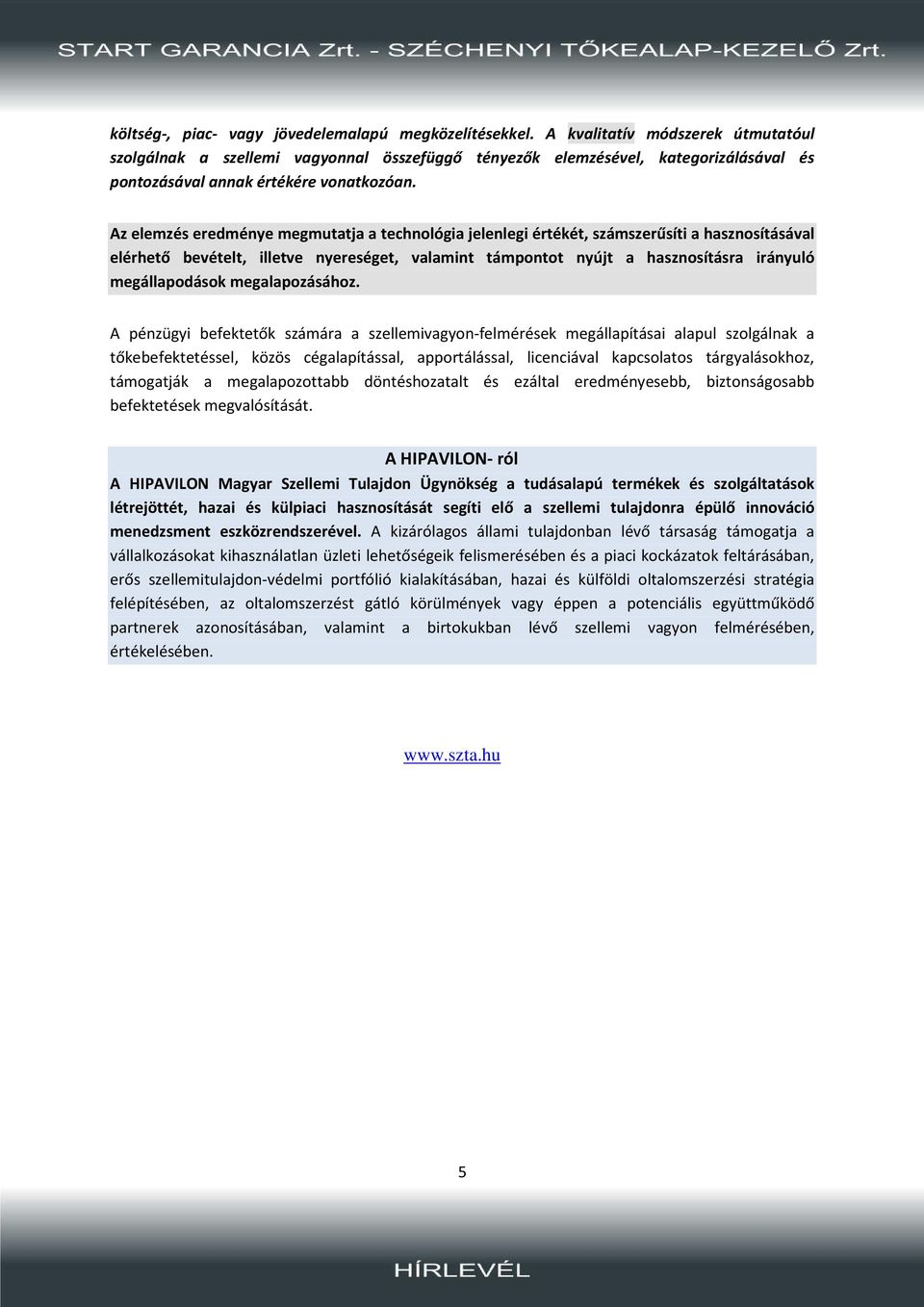 Az elemzés eredménye megmutatja a technológia jelenlegi értékét, számszerűsíti a hasznosításával elérhető bevételt, illetve nyereséget, valamint támpontot nyújt a hasznosításra irányuló