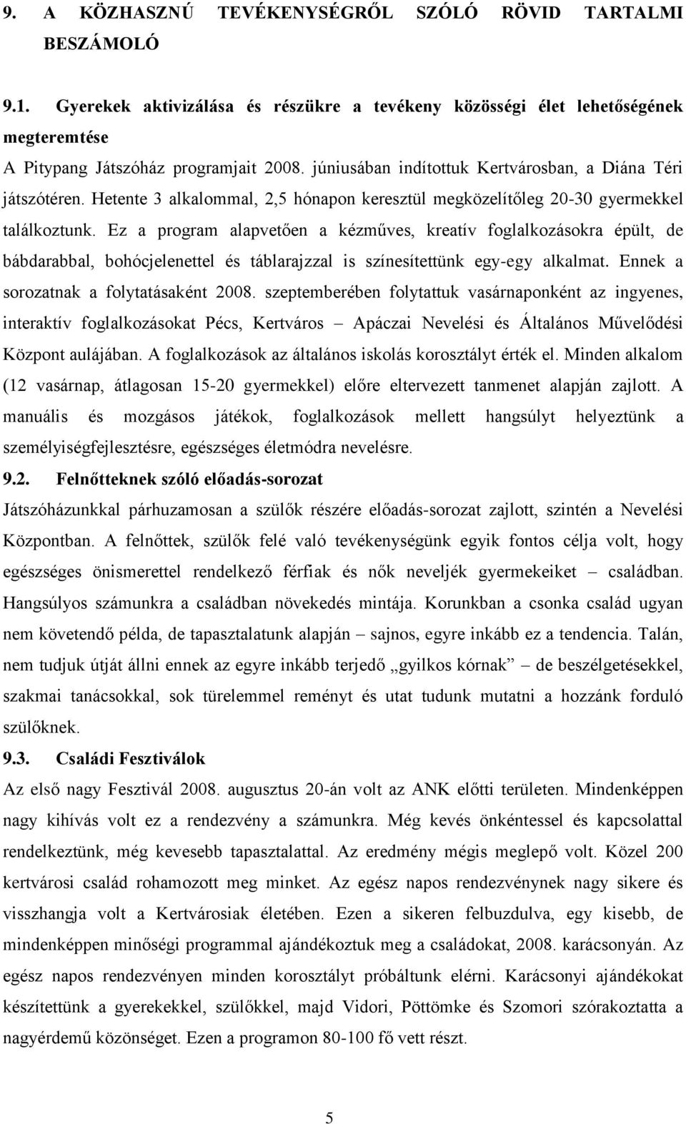 Ez a program alapvetően a kézműves, kreatív foglalkozásokra épült, de bábdarabbal, bohócjelenettel és táblarajzzal is színesítettünk egy-egy alkalmat. Ennek a sorozatnak a folytatásaként 2008.