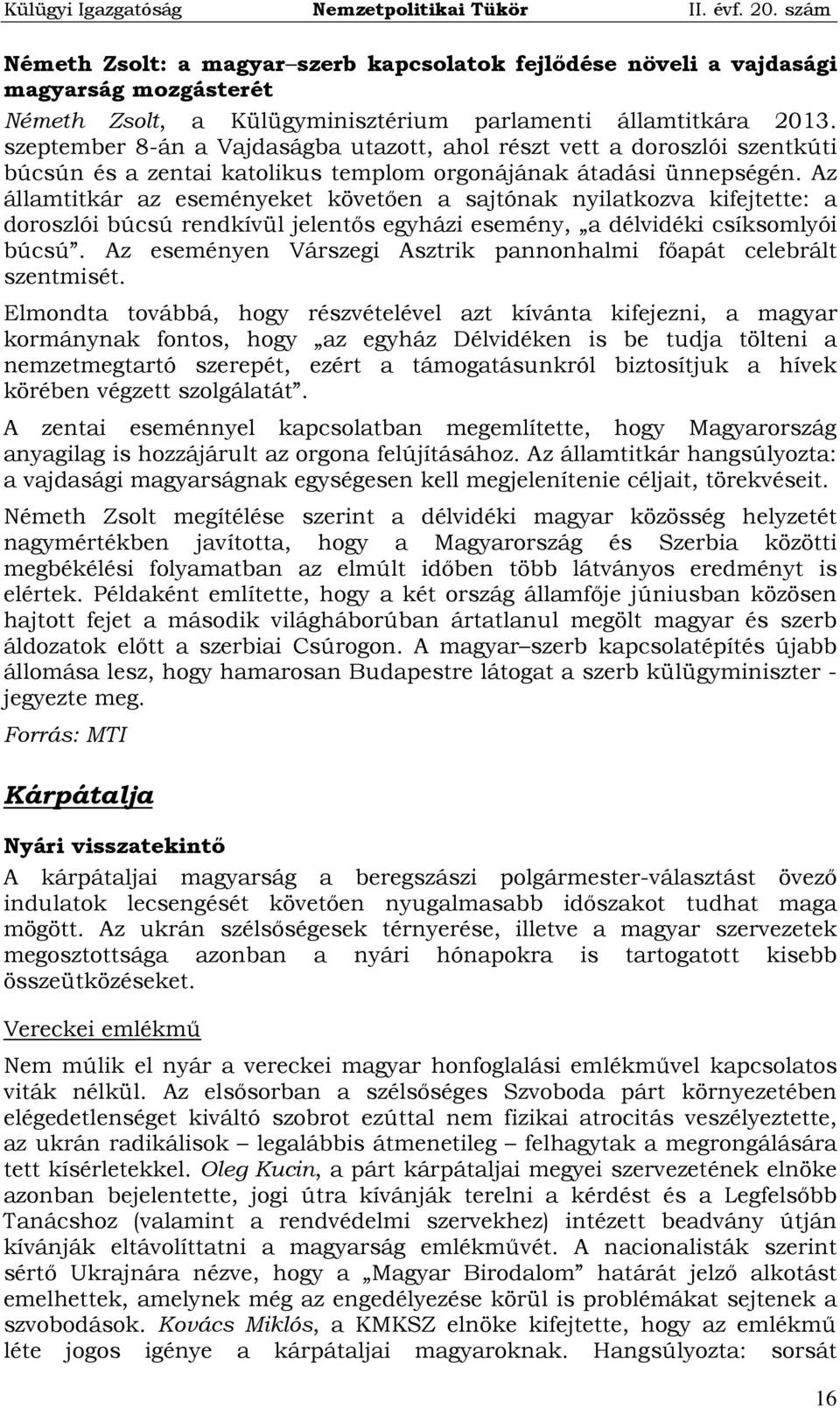 Az államtitkár az eseményeket követően a sajtónak nyilatkozva kifejtette: a doroszlói búcsú rendkívül jelentős egyházi esemény, a délvidéki csíksomlyói búcsú.