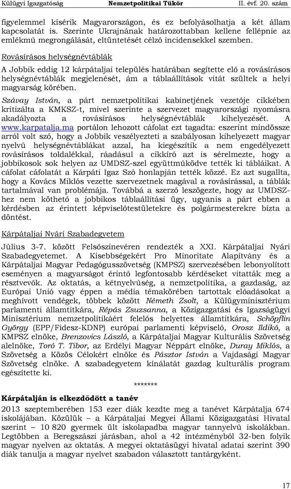 Rovásírásos helységnévtáblák A Jobbik eddig 12 kárpátaljai település határában segítette elő a rovásírásos helységnévtáblák megjelenését, ám a táblaállítások vitát szültek a helyi magyarság körében.