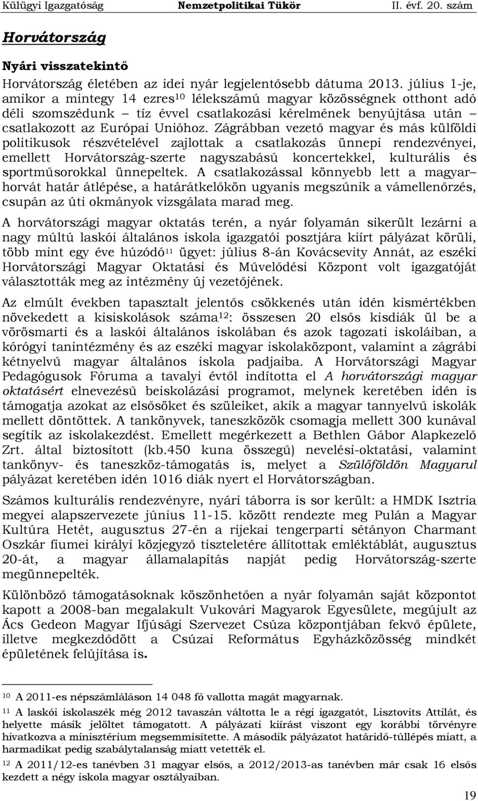 Zágrábban vezető magyar és más külföldi politikusok részvételével zajlottak a csatlakozás ünnepi rendezvényei, emellett Horvátország-szerte nagyszabású koncertekkel, kulturális és sportműsorokkal