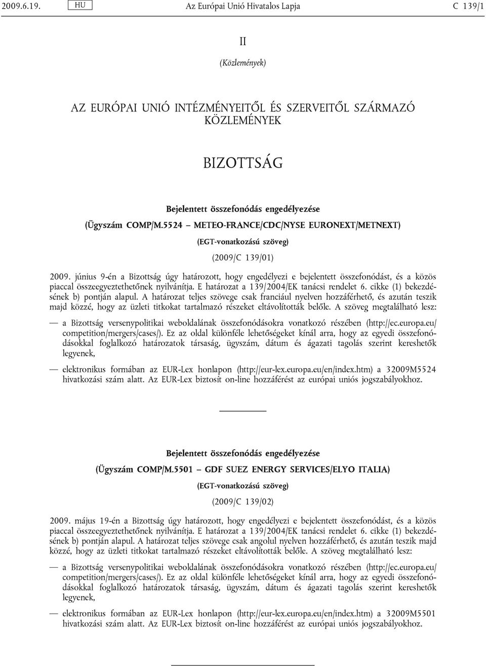 június 9-én a Bizottság úgy határozott, hogy engedélyezi e bejelentett összefonódást, és a közös piaccal összeegyeztethetőnek nyilvánítja. E határozat a 139/2004/EK tanácsi rendelet 6.