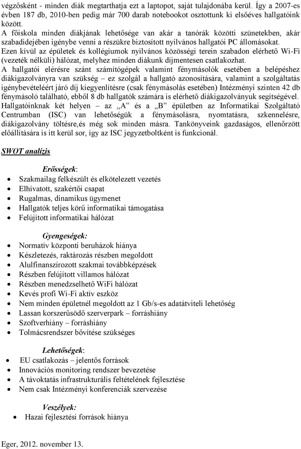 Ezen kívül az épületek és kollégiumok nyilvános közösségi terein szabadon elérhető Wi-Fi (vezeték nélküli) hálózat, melyhez minden diákunk díjmentesen csatlakozhat.