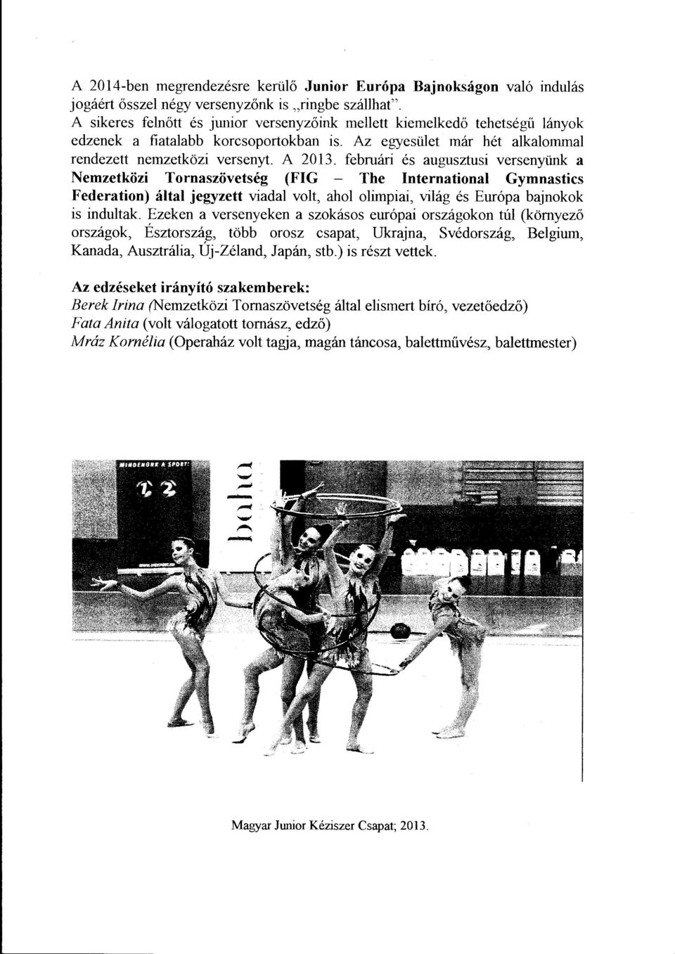 februári és augusztusi versenyünk a Nemzetközi Tornaszövetség (FIG - The International Gymnastics Federation) által jegyzett viadal volt, ahol olimpiai, világ és Európa bajnokok is indultak.