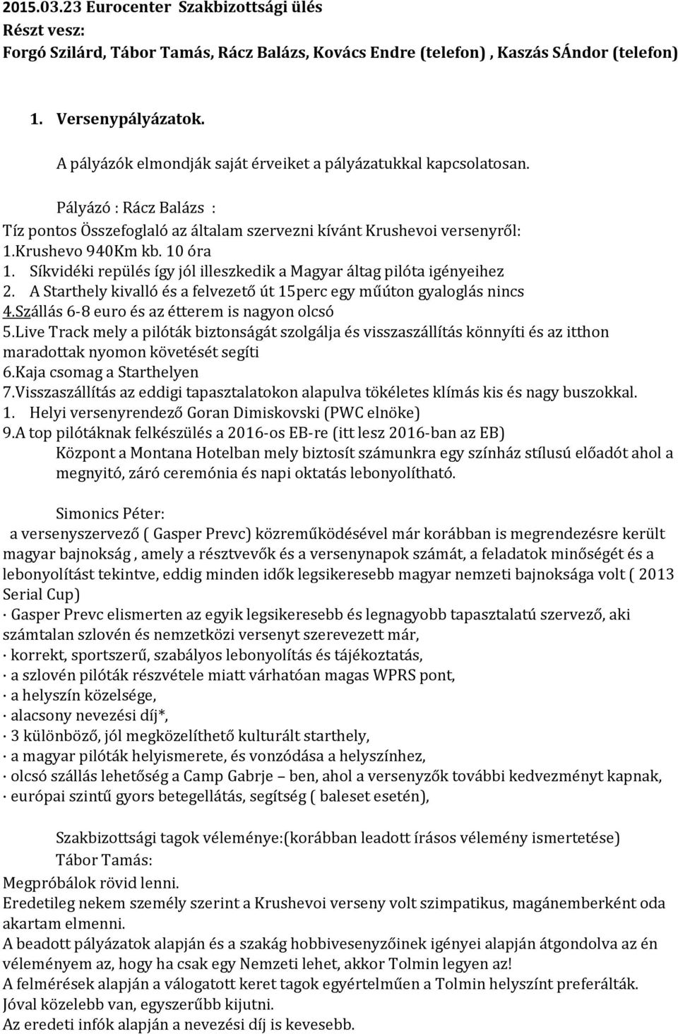 Síkvidéki repülés így jól illeszkedik a Magyar áltag pilóta igényeihez 2. A Starthely kivalló és a felvezető út 15perc egy műúton gyaloglás nincs 4.Szállás 6-8 euro és az étterem is nagyon olcsó 5.