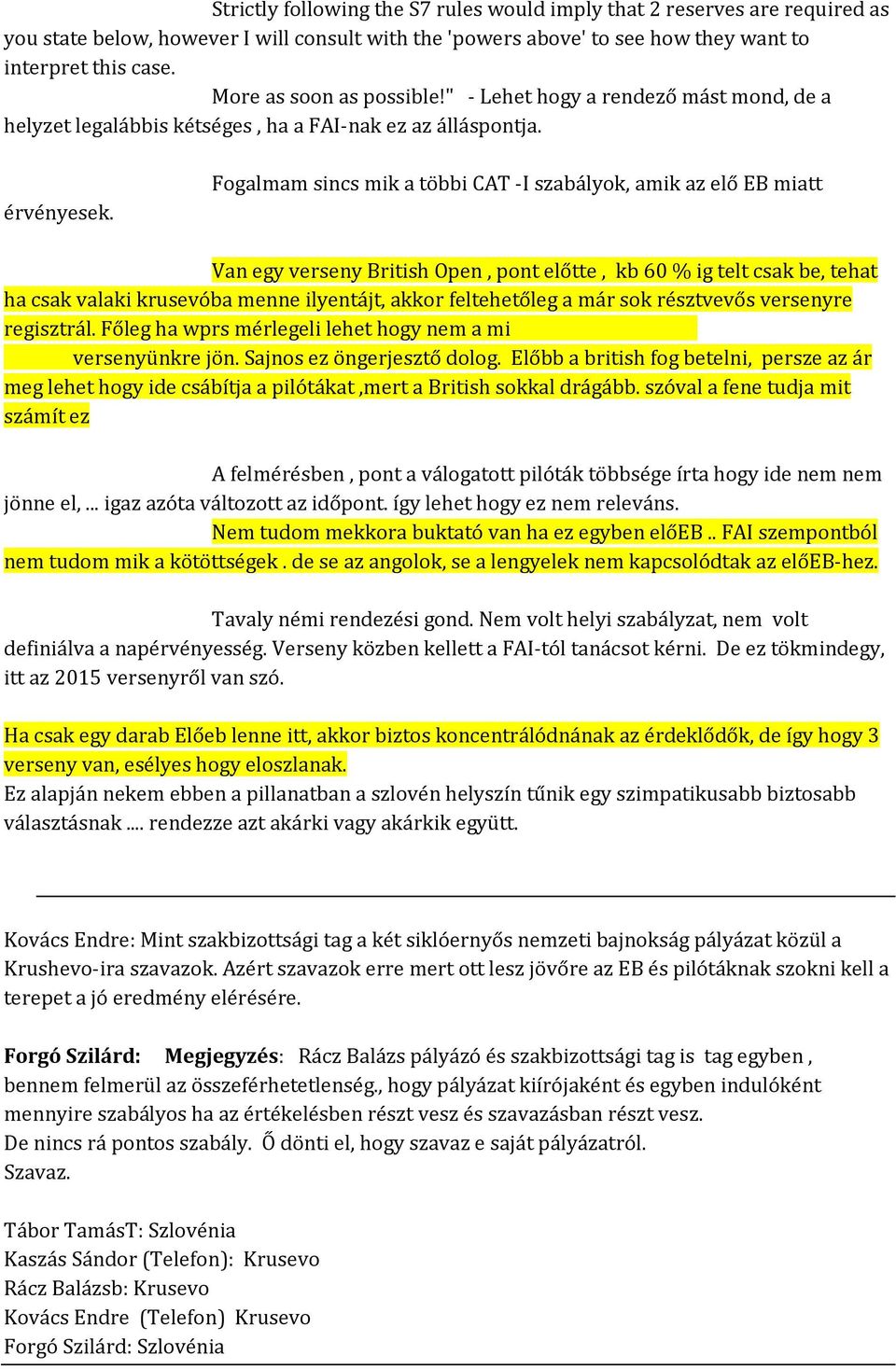 Fogalmam sincs mik a többi CAT -I szabályok, amik az elő EB miatt Van egy verseny British Open, pont előtte, kb 60 % ig telt csak be, tehat ha csak valaki krusevóba menne ilyentájt, akkor