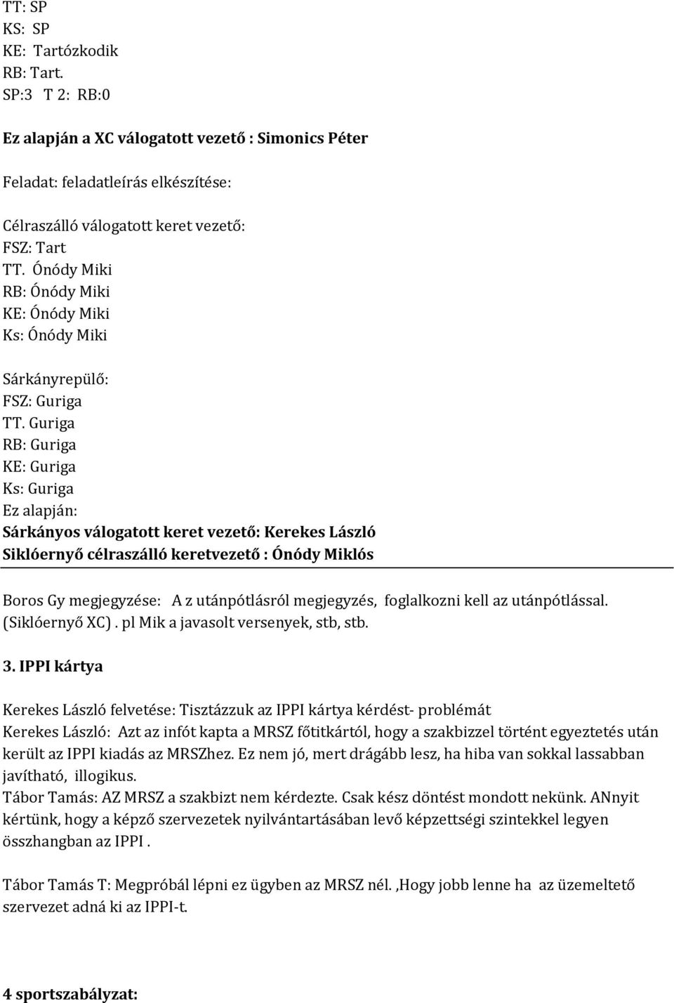 Guriga RB: Guriga KE: Guriga Ks: Guriga Ez alapján: Sárkányos válogatott keret vezető: Kerekes László Siklóernyő célraszálló keretvezető : Ónódy Miklós Boros Gy megjegyzése: A z utánpótlásról