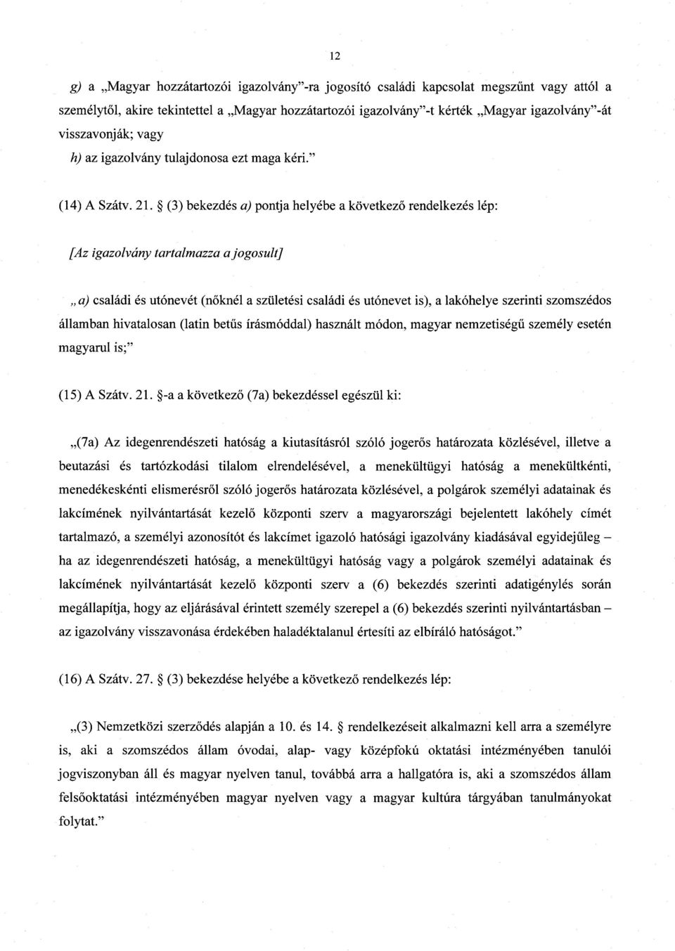 (3) bekezdés a) pontja helyébe a következ ő rendelkezés lép : [Az igazolvány tartalmazza a jogosult] a) családi és utónevét (n őknél a születési családi és utónevet is), a lakóhelye szerinti