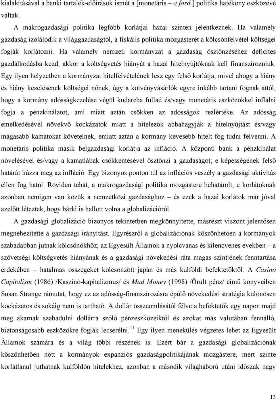 Ha valamely nemzeti kormányzat a gazdaság ösztönzéséhez deficites gazdálkodásba kezd, akkor a költségvetés hiányát a hazai hitelnyújtóknak kell finanszírozniuk.