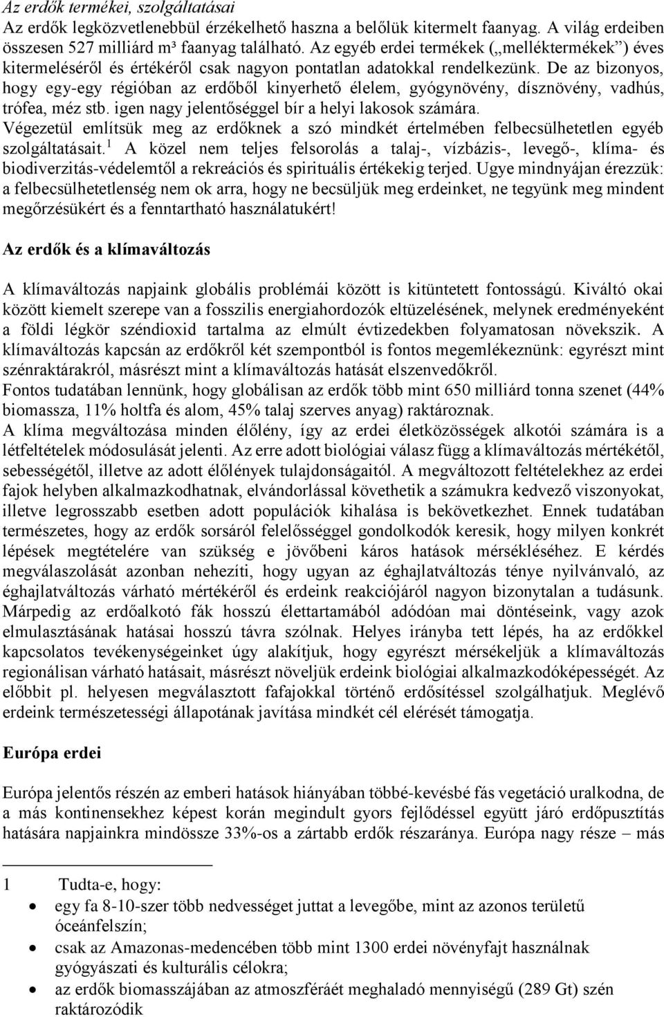 De az bizonyos, hogy egy-egy régióban az erdőből kinyerhető élelem, gyógynövény, dísznövény, vadhús, trófea, méz stb. igen nagy jelentőséggel bír a helyi lakosok számára.