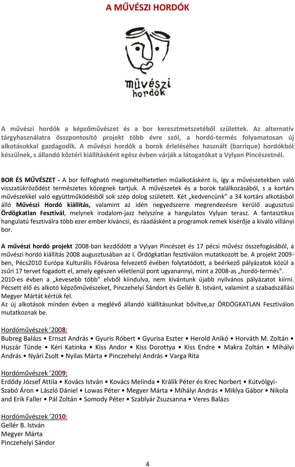 A művészi hordók a borok érleléséhez használt (barrique) hordókból készülnek, s állandó köztéri kiállításként egész évben várják a látogatókat a Vylyan Pincészetnél.