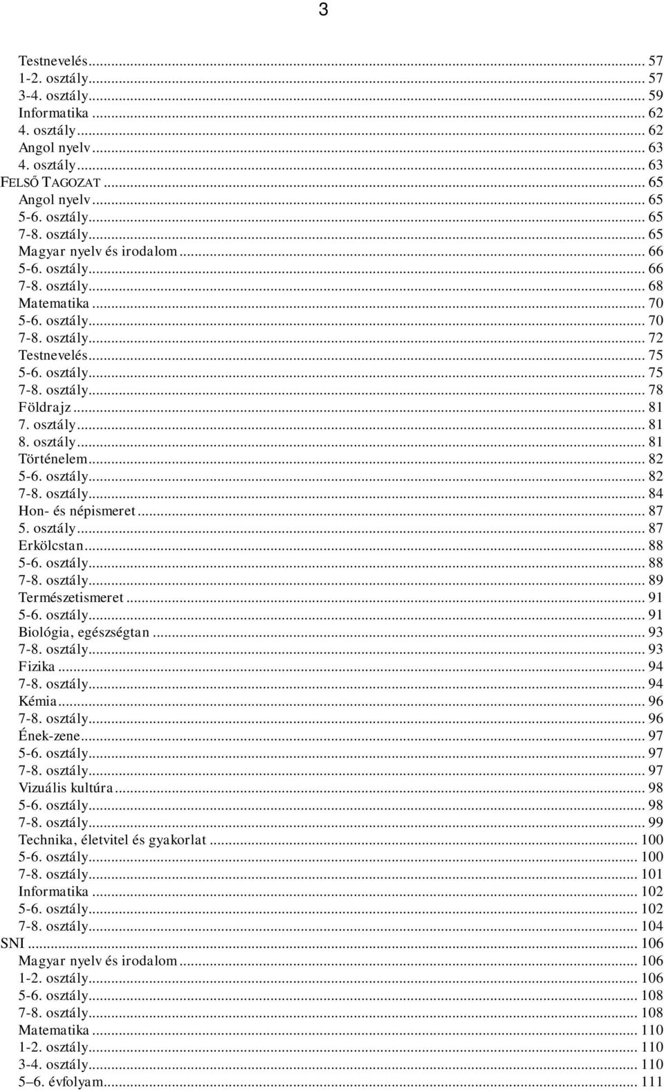 .. 82 5-6. osztály... 82 7-8. osztály... 84 Hon- és népismeret... 87 5. osztály... 87 Erkölcstan... 88 5-6. osztály... 88 7-8. osztály... 89 Természetismeret... 91 5-6. osztály... 91 Biológia, egészségtan.