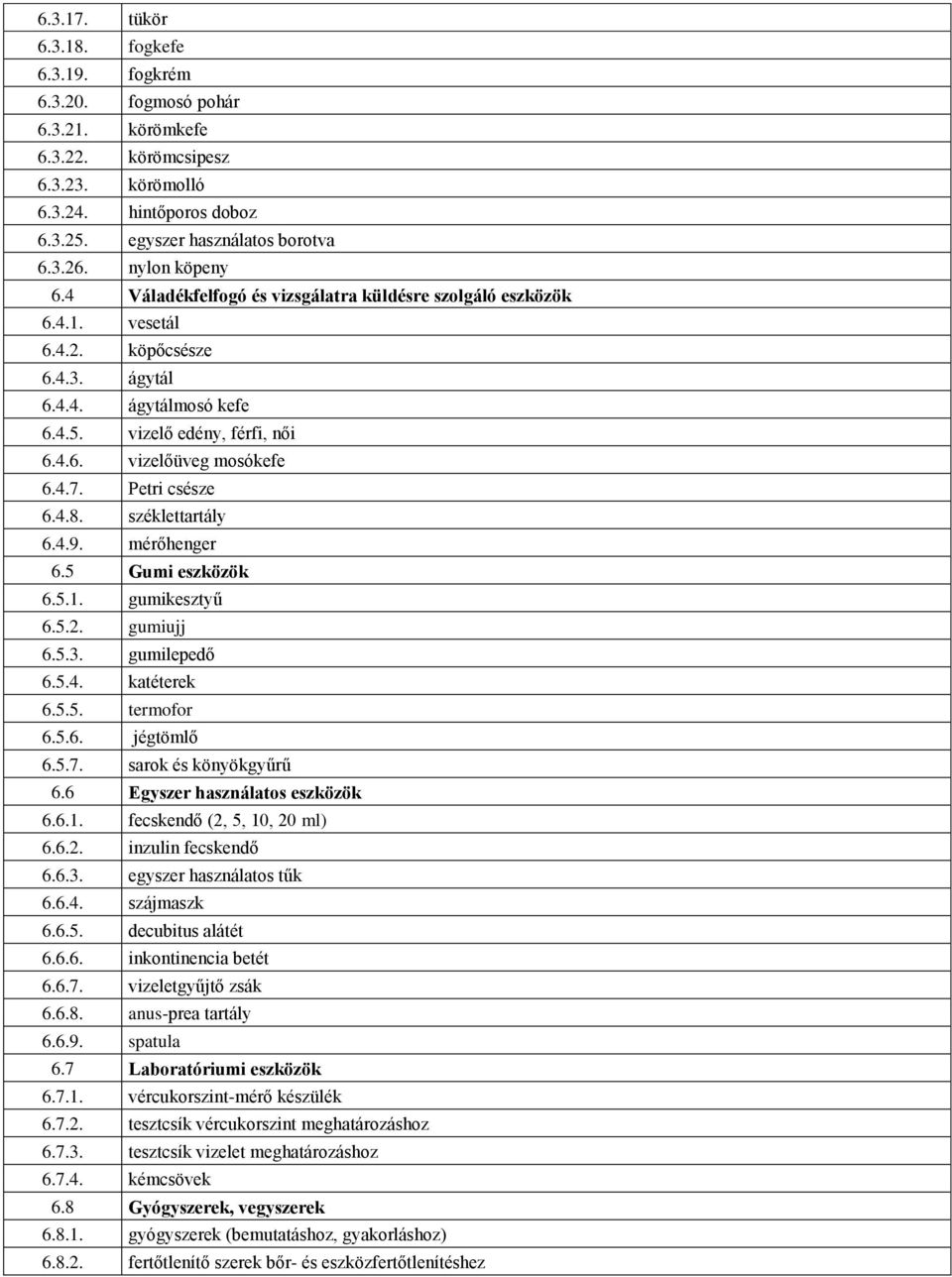 4.7. Petri csésze 6.4.8. széklettartály 6.4.9. mérőhenger 6.5 Gumi eszközök 6.5.1. gumikesztyű 6.5.2. gumiujj 6.5.3. gumilepedő 6.5.4. katéterek 6.5.5. termofor 6.5.6. jégtömlő 6.5.7. sarok és könyökgyűrű 6.