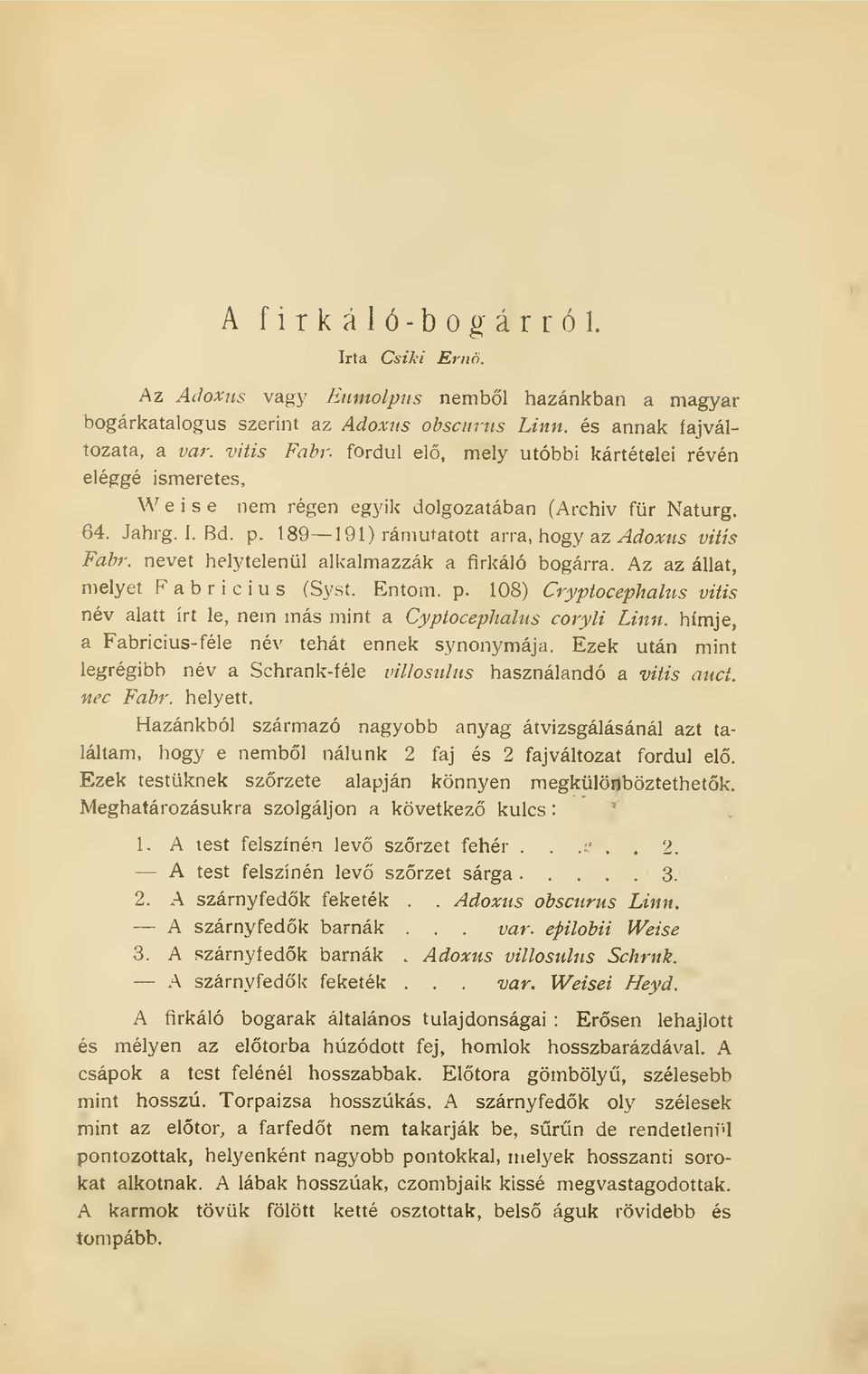 nevet helytelenül alkalmazzák a firkáló bogárra. Az az állat, melyet Fabricius (Syst. Entom. p. 108) Cryptocephalus vitis név alatt írt le, nem más mint a Cyptocephalus coryli Linn.