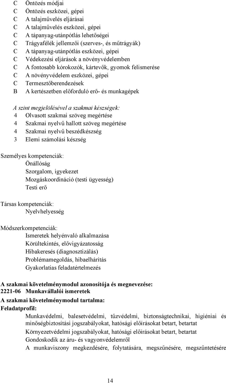 kertészetben előforduló erő- és munkagépek A szint megjelölésével a szakmai készségek: 4 Olvasott szakmai szöveg megértése 4 Szakmai nyelvű hallott szöveg megértése 4 Szakmai nyelvű beszédkészség 3