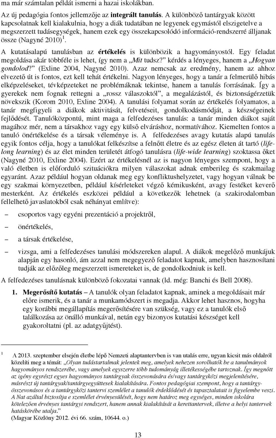 álljanak össze (Nagyné 2010) 1. A kutatásalapú tanulásban az értékelés is különbözik a hagyományostól. Egy feladat megoldása akár többféle is lehet, így nem a Mit tudsz?