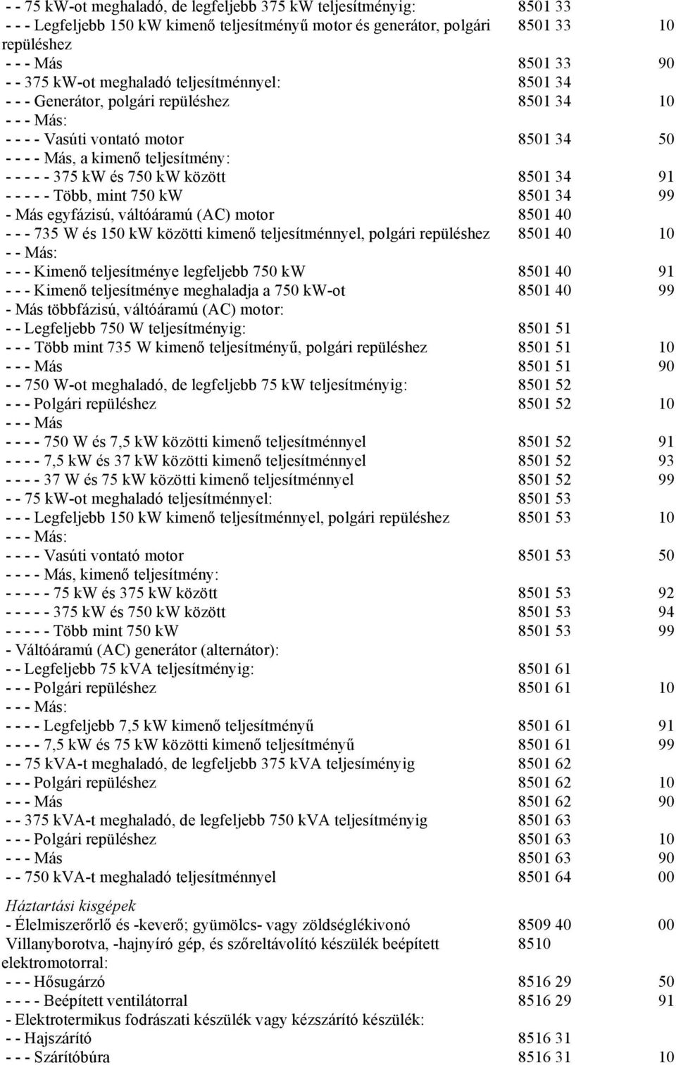 között 8501 34 91 - - - - - Több, mint 750 kw 8501 34 99 - Más egyfázisú, váltóáramú (AC) motor 8501 40 - - - 735 W és 150 kw közötti kimenő teljesítménnyel, polgári repüléshez 8501 40 10 - - Más: -