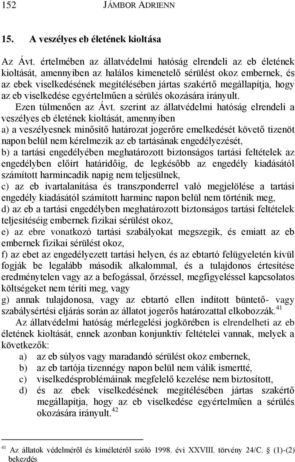 hogy az eb viselkedése egyértelműen a sérülés okozására irányult. Ezen túlmenően az Ávt.