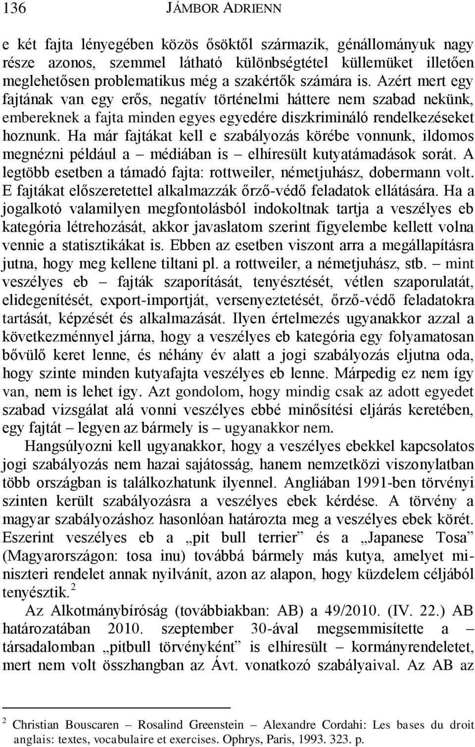 Ha már fajtákat kell e szabályozás körébe vonnunk, ildomos megnézni például a médiában is elhíresült kutyatámadások sorát. A legtöbb esetben a támadó fajta: rottweiler, németjuhász, dobermann volt.