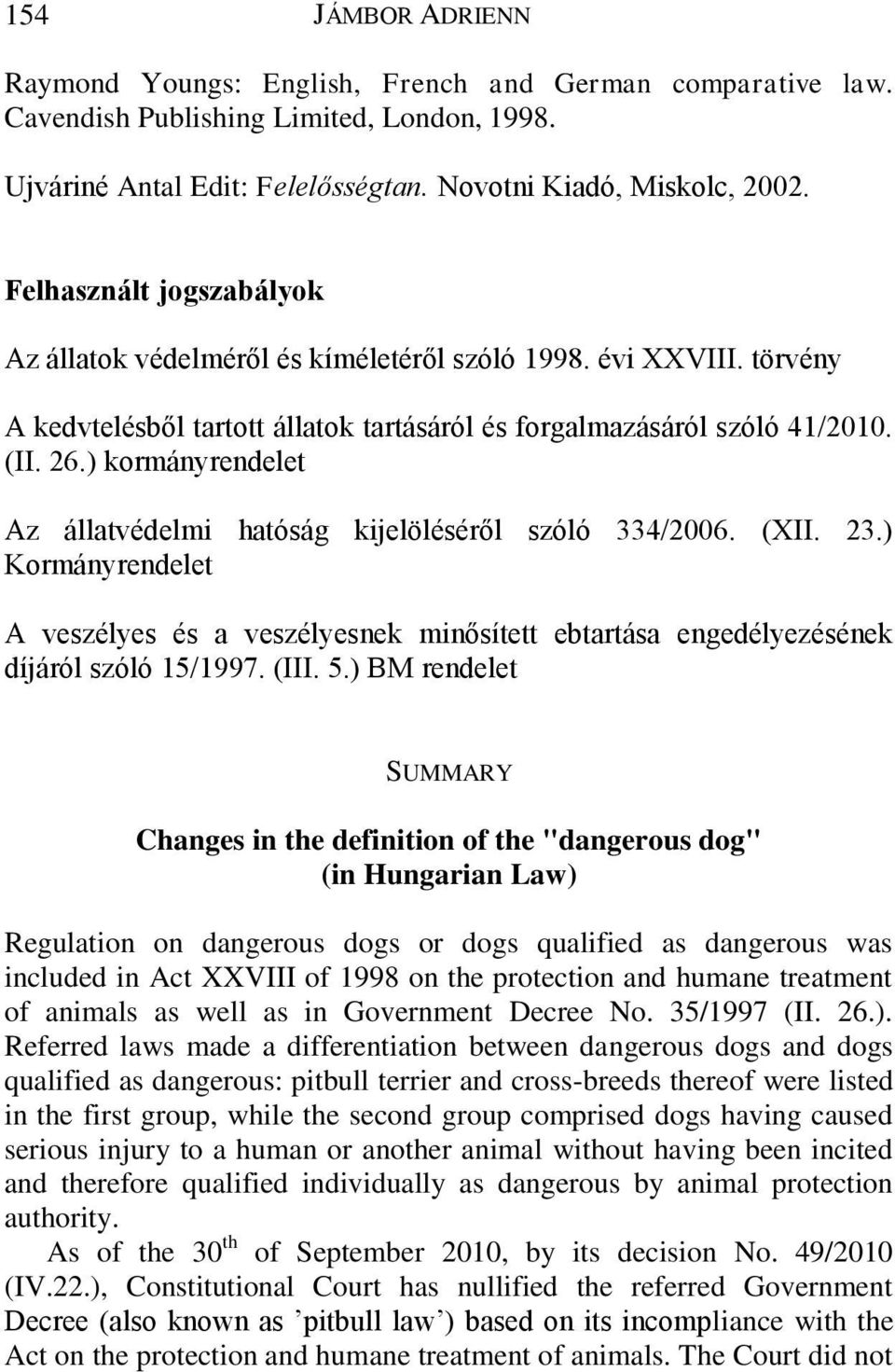 ) kormányrendelet Az állatvédelmi hatóság kijelöléséről szóló 334/2006. (XII. 23.) Kormányrendelet A veszélyes és a veszélyesnek minősített ebtartása engedélyezésének díjáról szóló 15/1997. (III. 5.