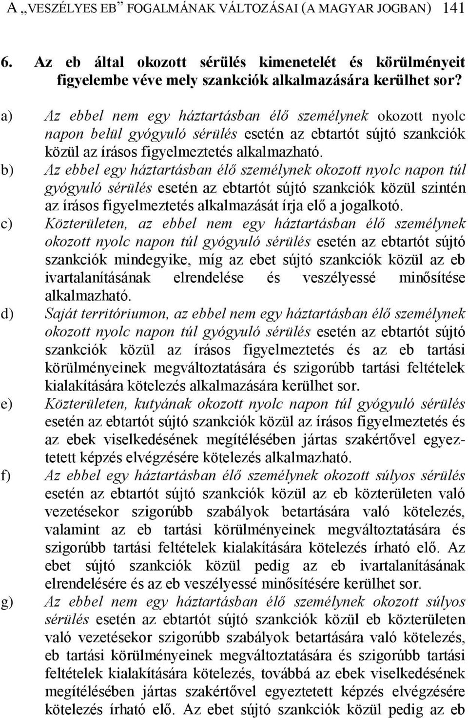 b) Az ebbel egy háztartásban élő személynek okozott nyolc napon túl gyógyuló sérülés esetén az ebtartót sújtó szankciók közül szintén az írásos figyelmeztetés alkalmazását írja elő a jogalkotó.